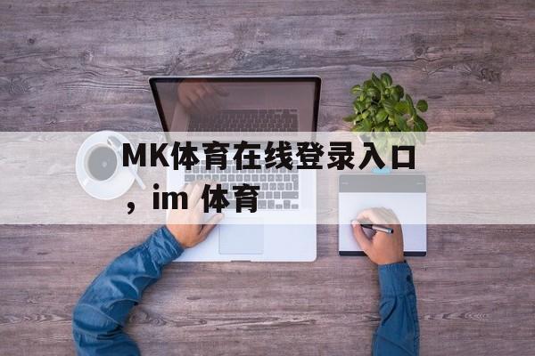 MK体育在线登录入口，im 体育