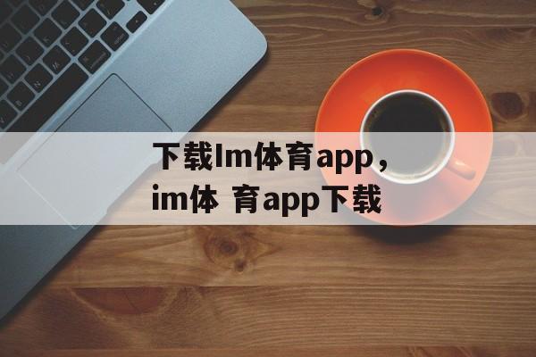 下载Im体育app，im体 育app下载