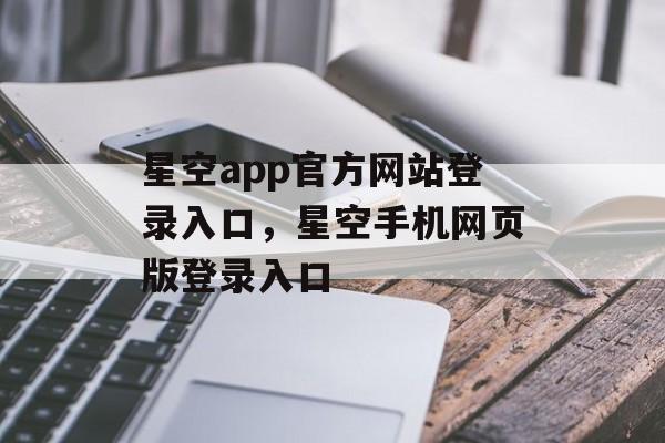 星空app官方网站登录入口，星空手机网页版登录入口