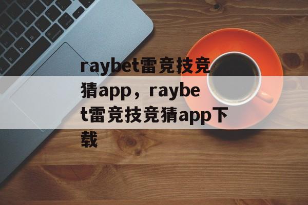 raybet雷竞技竞猜app，raybet雷竞技竞猜app下载