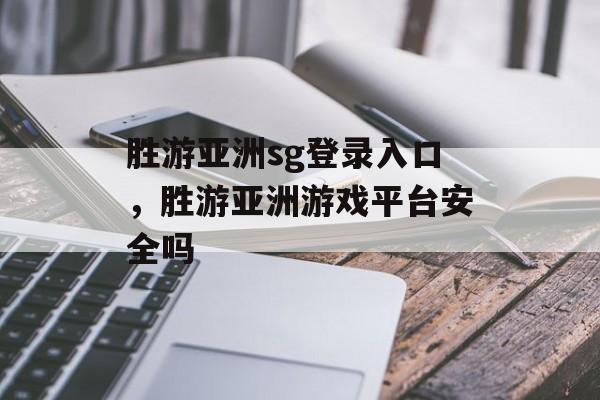 胜游亚洲sg登录入口，胜游亚洲游戏平台安全吗