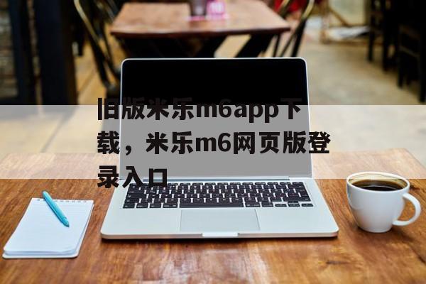 旧版米乐m6app下载，米乐m6网页版登录入口