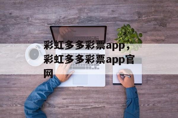 彩虹多多彩票app，彩虹多多彩票app官网