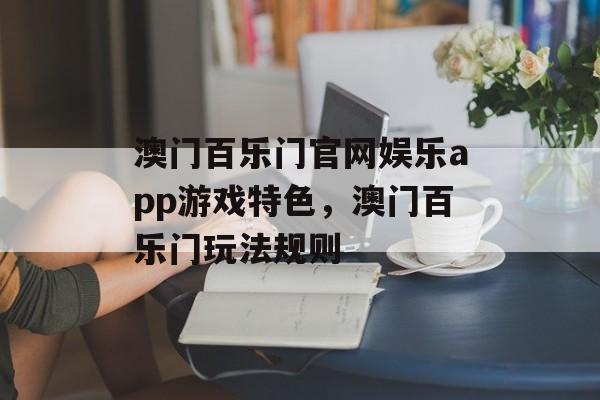 澳门百乐门官网娱乐app游戏特色，澳门百乐门玩法规则